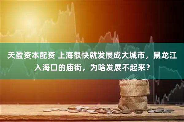 天盈资本配资 上海很快就发展成大城市，黑龙江入海口的庙街，为啥发展不起来？