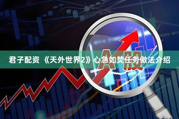 君子配资 《天外世界2》心急如焚任务做法介绍