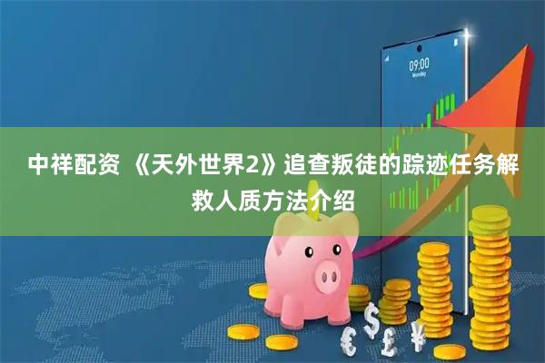中祥配资 《天外世界2》追查叛徒的踪迹任务解救人质方法介绍