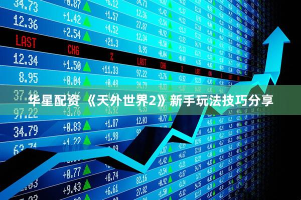 华星配资 《天外世界2》新手玩法技巧分享