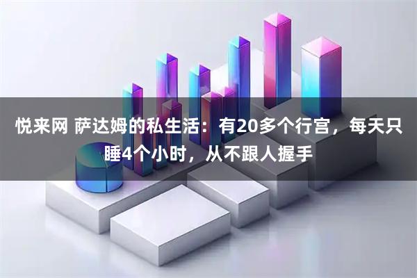 悦来网 萨达姆的私生活：有20多个行宫，每天只睡4个小时，从不跟人握手