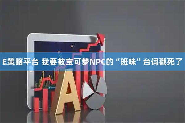 E策略平台 我要被宝可梦NPC的“班味”台词戳死了