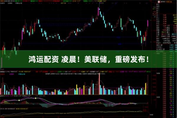 鸿运配资 凌晨！美联储，重磅发布！