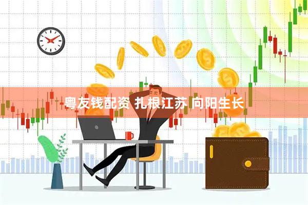 粤友钱配资 扎根江苏 向阳生长
