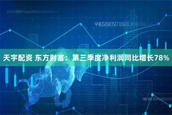 天宇配资 东方财富：第三季度净利润同比增长78%