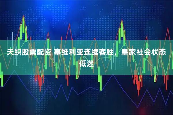 天织股票配资 塞维利亚连续客胜，皇家社会状态低迷