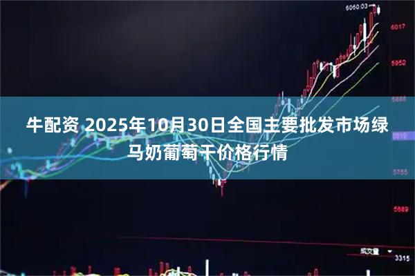 牛配资 2025年10月30日全国主要批发市场绿马奶葡萄干价格行情