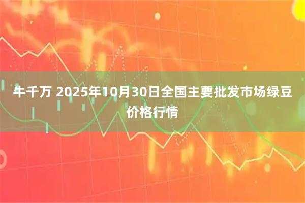 牛千万 2025年10月30日全国主要批发市场绿豆价格行情