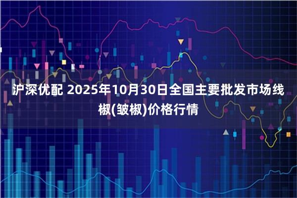 沪深优配 2025年10月30日全国主要批发市场线椒(皱椒)价格行情