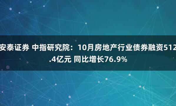 安泰证券 中指研究院：10月房地产行业债券融资512.4亿元 同比增长76.9%