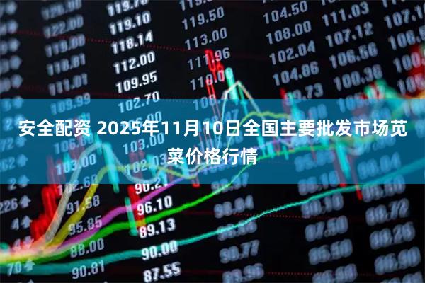 安全配资 2025年11月10日全国主要批发市场苋菜价格行情