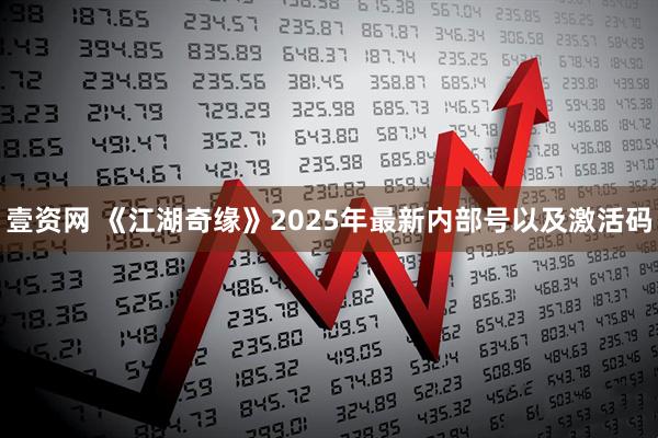 壹资网 《江湖奇缘》2025年最新内部号以及激活码