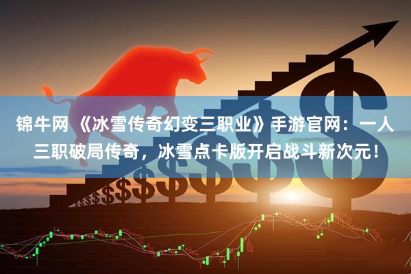 锦牛网 《冰雪传奇幻变三职业》手游官网：一人三职破局传奇，冰雪点卡版开启战斗新次元！
