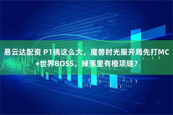 易云达配资 P1搞这么大，魔兽时光服开局先打MC+世界BOSS，掉落里有橙项链？