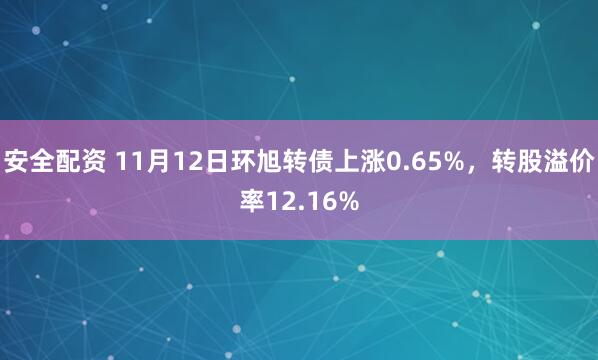 安全配资 11月12日环旭转债上涨0.65%，转股溢价率12.16%