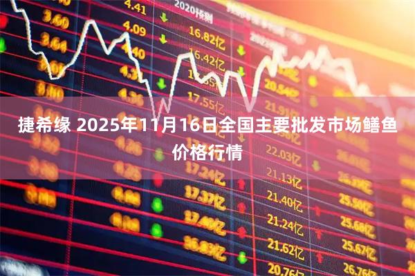 捷希缘 2025年11月16日全国主要批发市场鳝鱼价格行情