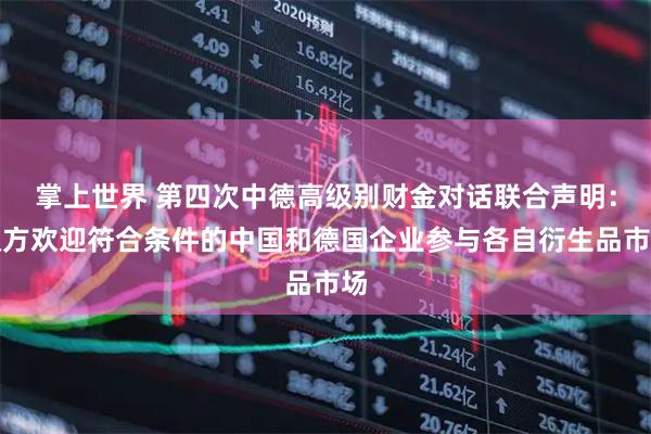 掌上世界 第四次中德高级别财金对话联合声明：双方欢迎符合条件的中国和德国企业参与各自衍生品市场