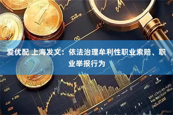 爱优配 上海发文：依法治理牟利性职业索赔、职业举报行为
