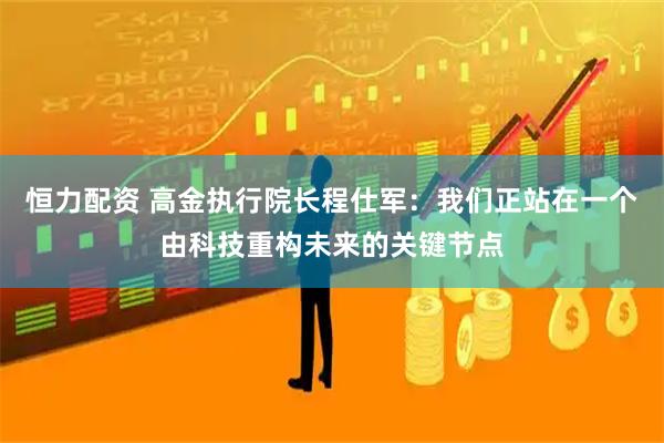 恒力配资 高金执行院长程仕军：我们正站在一个由科技重构未来的关键节点