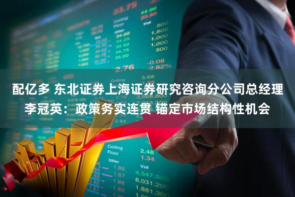 配亿多 东北证券上海证券研究咨询分公司总经理李冠英：政策务实连贯 锚定市场结构性机会