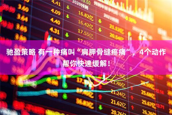 驰盈策略 有一种痛叫“肩胛骨缝疼痛”，4个动作帮你快速缓解！