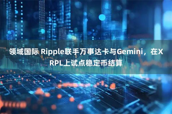 领域国际 Ripple联手万事达卡与Gemini，在XRPL上试点稳定币结算