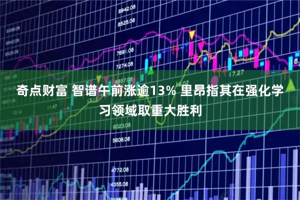 奇点财富 智谱午前涨逾13% 里昂指其在强化学习领域取重大胜利
