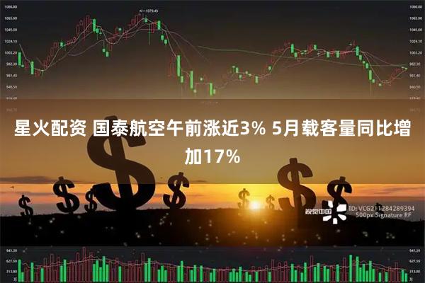 星火配资 国泰航空午前涨近3% 5月载客量同比增加17%